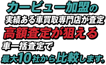 カービュー加盟の実績ある車買取専門店が査定。高額査定が狙える車一括査定で最大10社から比較します。